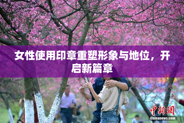女性使用印章重塑形象与地位，开启新篇章