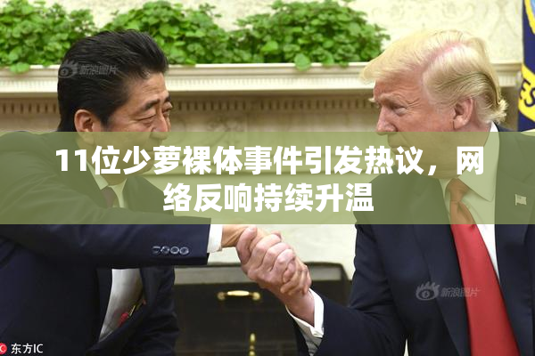 11位少萝裸体事件引发热议，网络反响持续升温