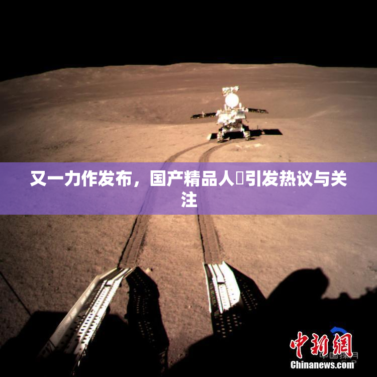 又一力作发布，国产精品人獸引发热议与关注