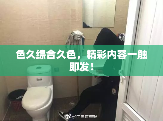 色久综合久色，精彩内容一触即发！