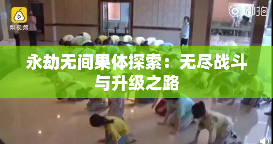 永劫无间果体探索：无尽战斗与升级之路