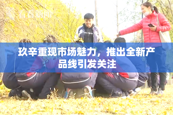 玖辛重现市场魅力，推出全新产品线引发关注