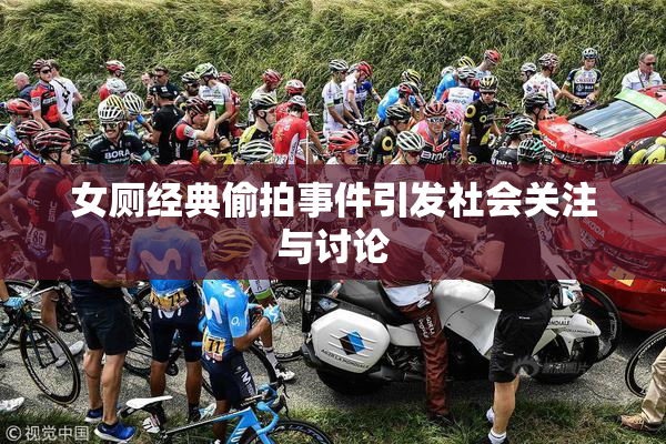 女厕经典偷拍事件引发社会关注与讨论