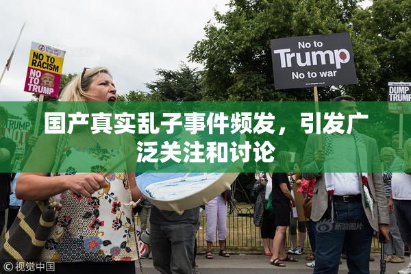 国产真实乱子事件频发，引发广泛关注和讨论