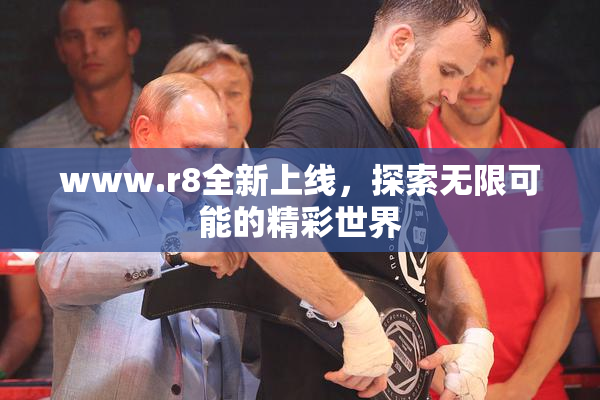 www.r8全新上线，探索无限可能的精彩世界