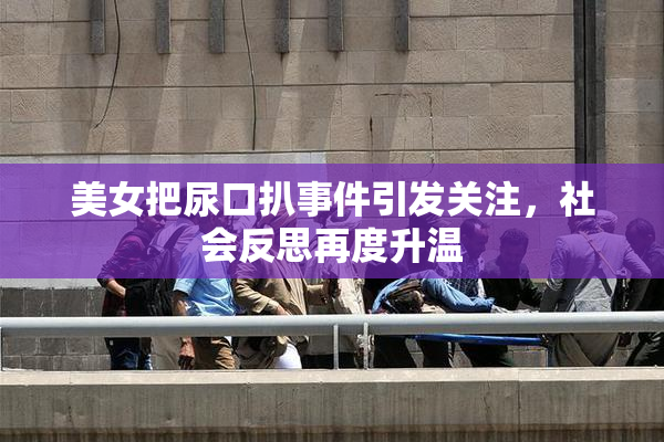 美女把尿口扒事件引发关注，社会反思再度升温