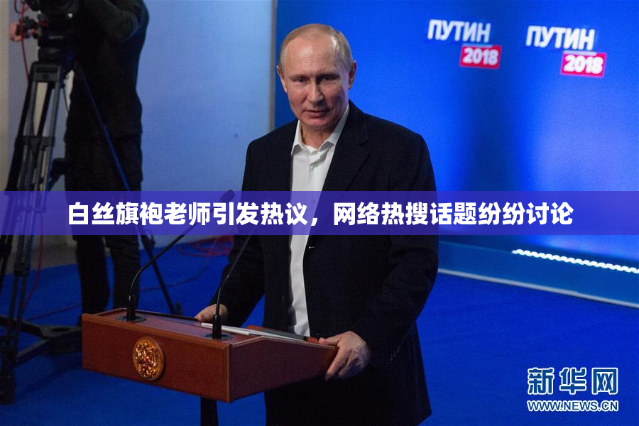 白丝旗袍老师引发热议，网络热搜话题纷纷讨论