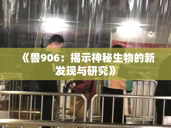 《兽906：揭示神秘生物的新发现与研究》