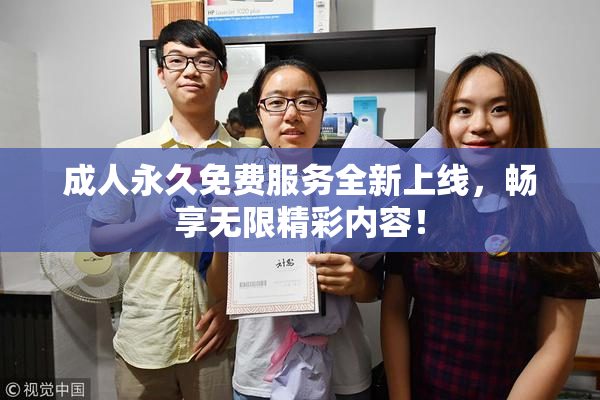 成人永久免费服务全新上线，畅享无限精彩内容！
