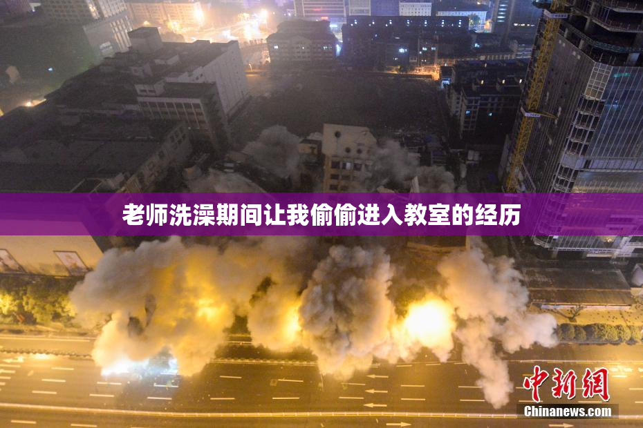 老师洗澡期间让我偷偷进入教室的经历