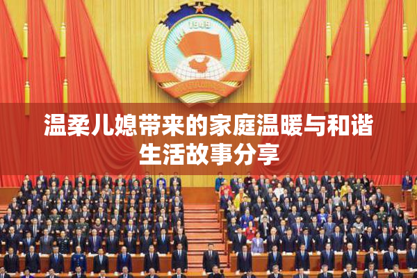 温柔儿媳带来的家庭温暖与和谐生活故事分享