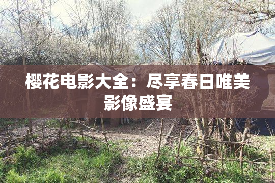 樱花电影大全：尽享春日唯美影像盛宴