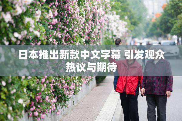 日本推出新款中文字幕 引发观众热议与期待