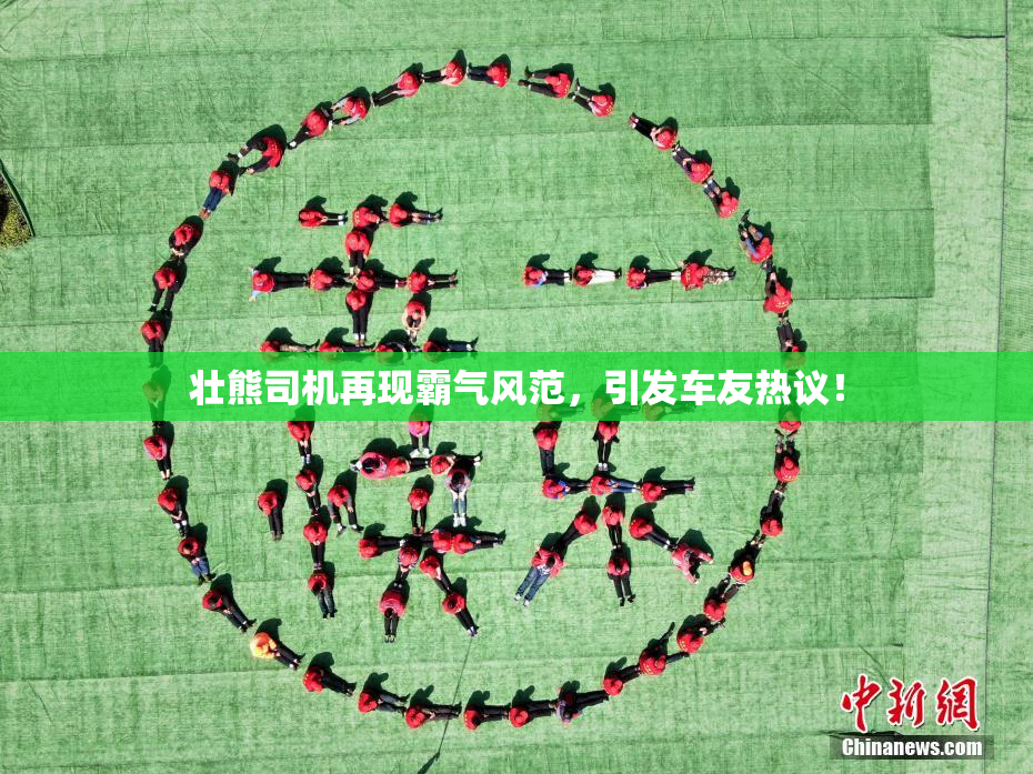 壮熊司机再现霸气风范，引发车友热议！