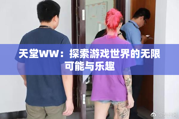 天堂WW：探索游戏世界的无限可能与乐趣