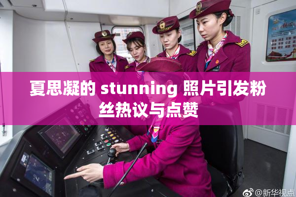 夏思凝的 stunning 照片引发粉丝热议与点赞
