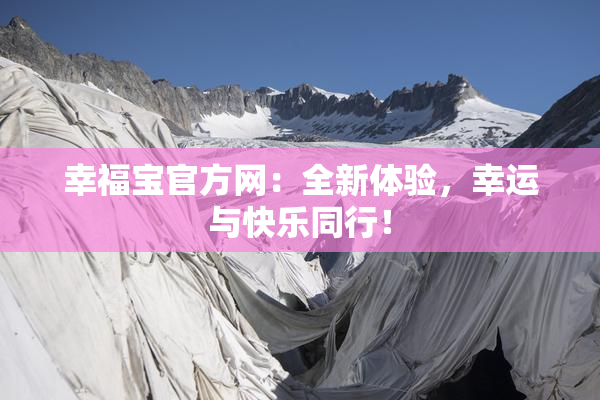 幸福宝官方网：全新体验，幸运与快乐同行！
