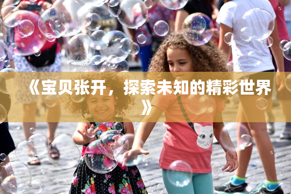 《宝贝张开，探索未知的精彩世界》