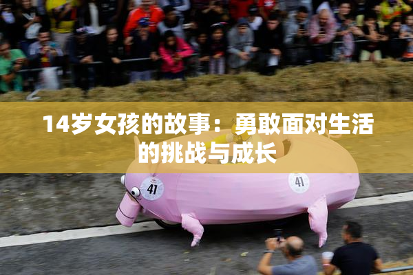 14岁女孩的故事：勇敢面对生活的挑战与成长