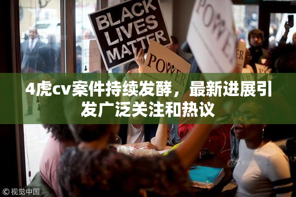 4虎cv案件持续发酵，最新进展引发广泛关注和热议