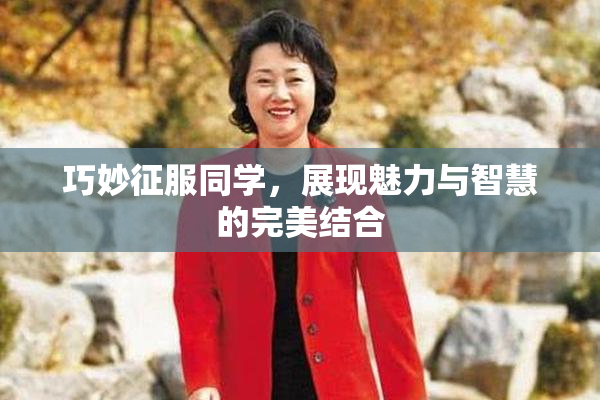 巧妙征服同学，展现魅力与智慧的完美结合