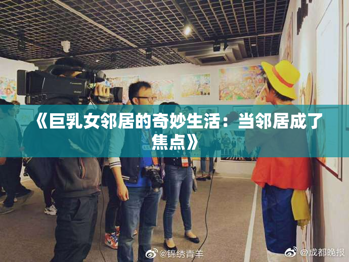 《巨乳女邻居的奇妙生活：当邻居成了焦点》