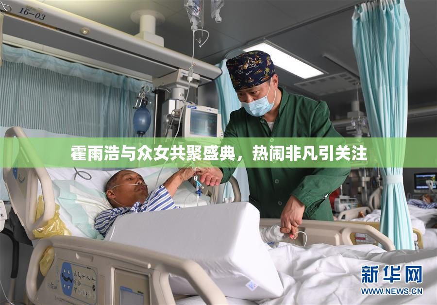 霍雨浩与众女共聚盛典，热闹非凡引关注