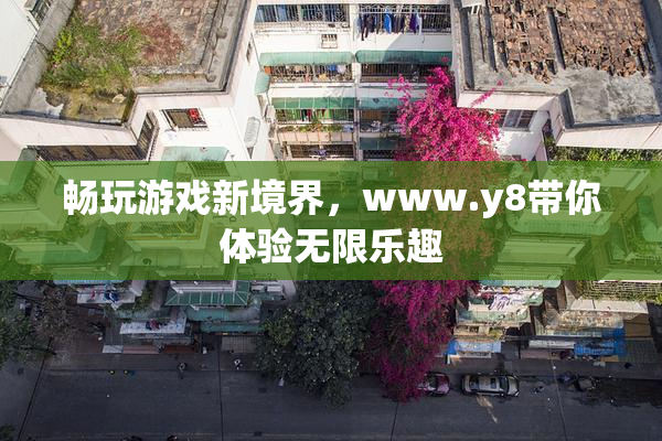 畅玩游戏新境界，www.y8带你体验无限乐趣
