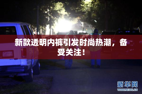 新款透明内裤引发时尚热潮，备受关注！