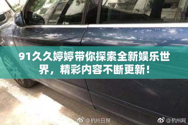 91久久婷婷带你探索全新娱乐世界，精彩内容不断更新！