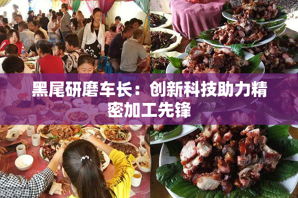 黑尾研磨车长：创新科技助力精密加工先锋
