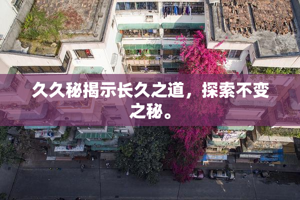 久久秘揭示长久之道，探索不变之秘。