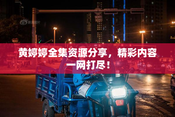 黄婷婷全集资源分享，精彩内容一网打尽！