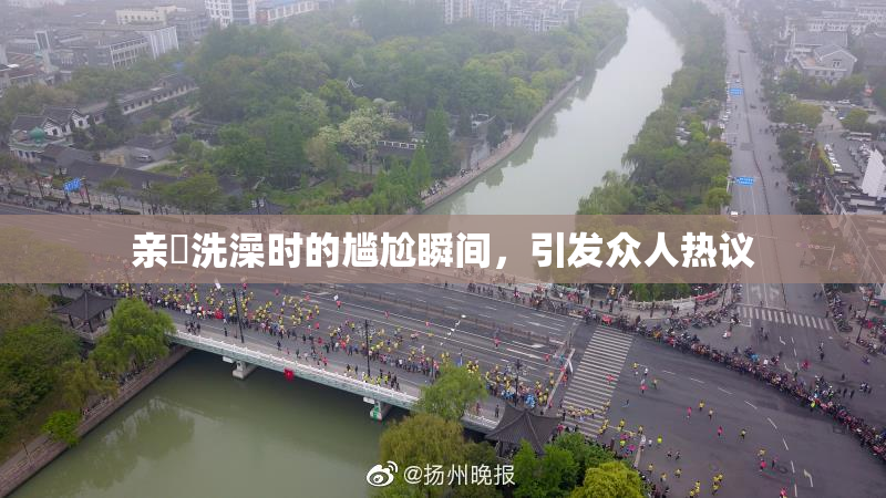 亲妺洗澡时的尴尬瞬间，引发众人热议