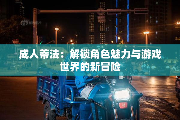 成人蒂法：解锁角色魅力与游戏世界的新冒险