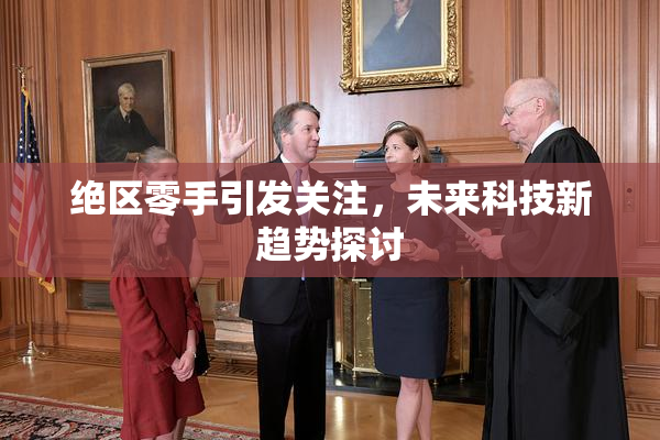 绝区零手引发关注，未来科技新趋势探讨