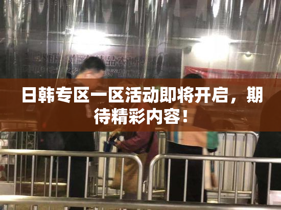 日韩专区一区活动即将开启，期待精彩内容！
