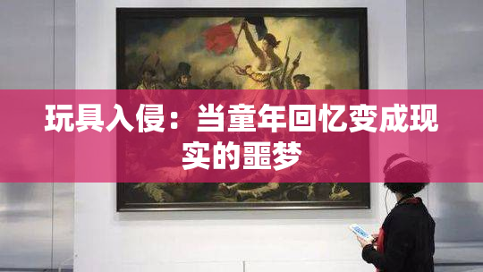 玩具入侵：当童年回忆变成现实的噩梦