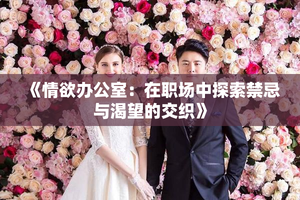 《情欲办公室：在职场中探索禁忌与渴望的交织》