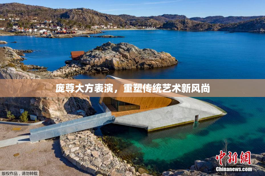 庞尊大方表演，重塑传统艺术新风尚