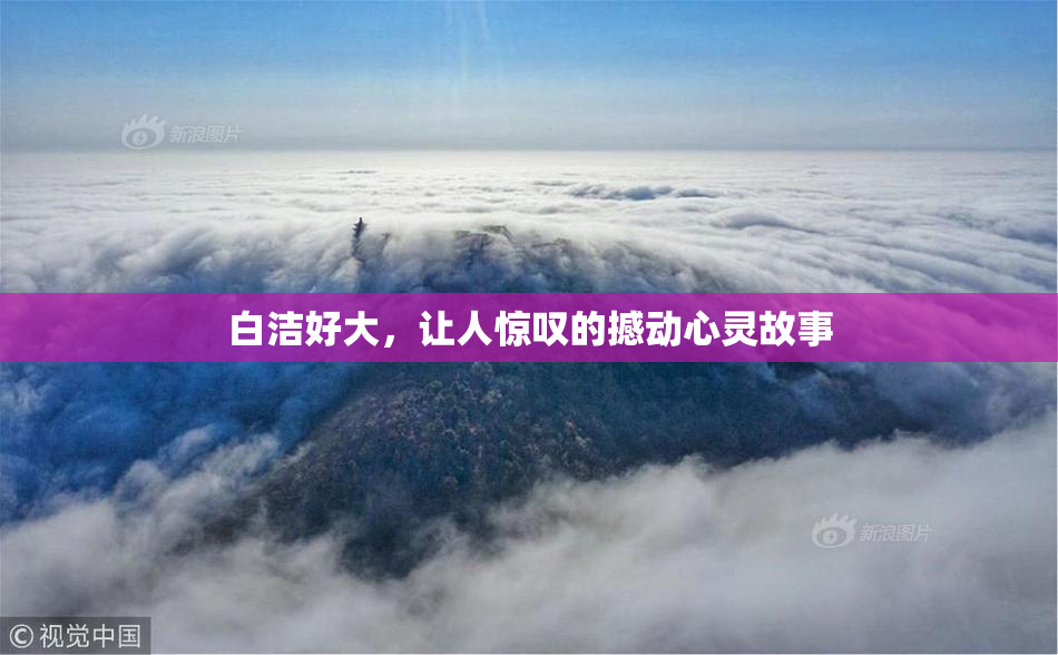 白洁好大，让人惊叹的撼动心灵故事