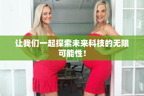让我们一起探索未来科技的无限可能性！