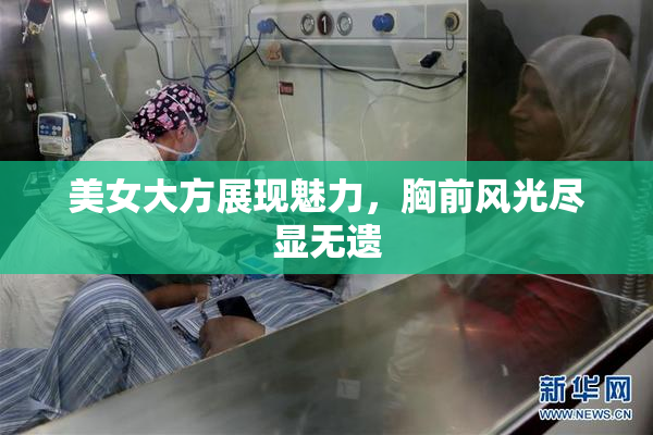美女大方展现魅力，胸前风光尽显无遗
