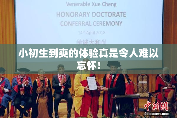 小初生到爽的体验真是令人难以忘怀！
