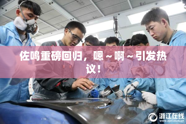 佐鸣重磅回归，嗯～啊～引发热议！