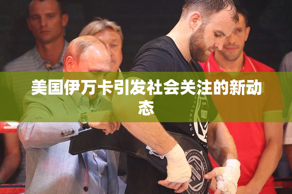 美国伊万卡引发社会关注的新动态
