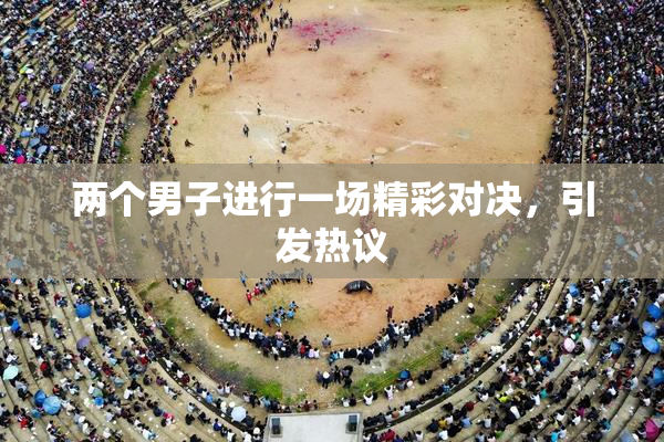两个男子进行一场精彩对决，引发热议
