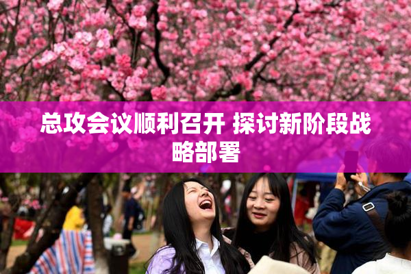 总攻会议顺利召开 探讨新阶段战略部署