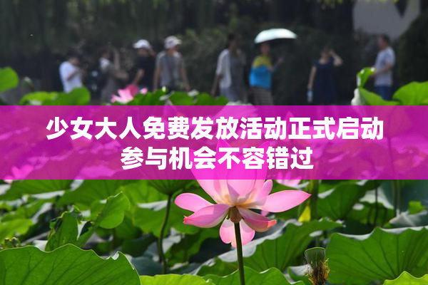 少女大人免费发放活动正式启动 参与机会不容错过