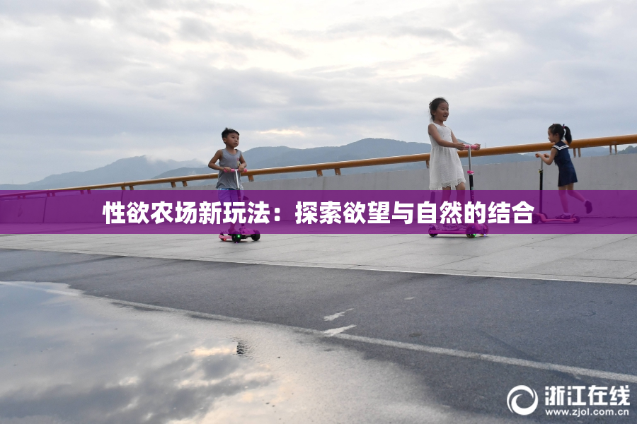 性欲农场新玩法：探索欲望与自然的结合